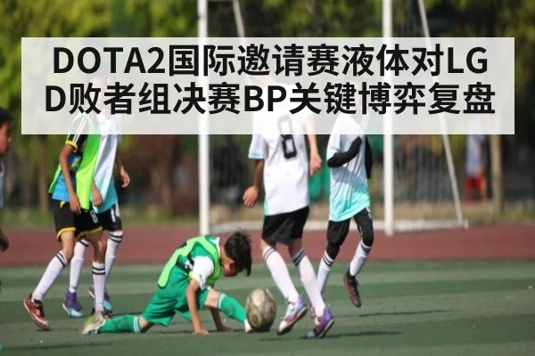 DOTA2国际邀请赛液体对LGD败者组决赛BP关键博弈复盘